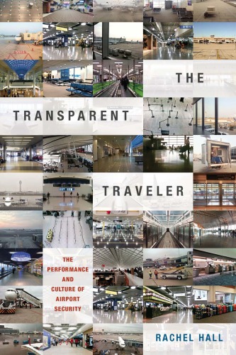 The transparent traveler : the performance and culture of airport security