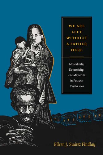 We are left without a father here : masculinity, domesticity, and migration in postwar Puerto Rico