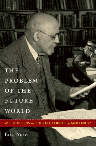 The Problem of the Future World : W. E. B. Du Bois and the Race Concept at Midcentury