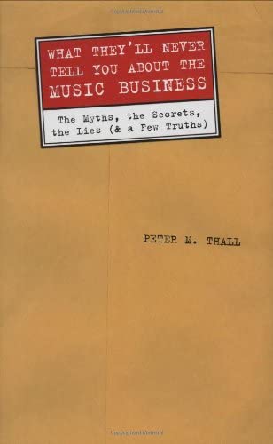 What They'll Never Tell You About the Music Business: &quot;The Myths, the Secrets, the Lies (and a Few Truths)&quot; (LIVRE SUR LA MU)