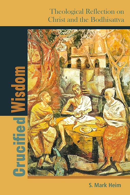 Crucified Wisdom: Theological Reflection on Christ and the Bodhisattva (Comparative Theology: Thinking Across Traditions, 6)