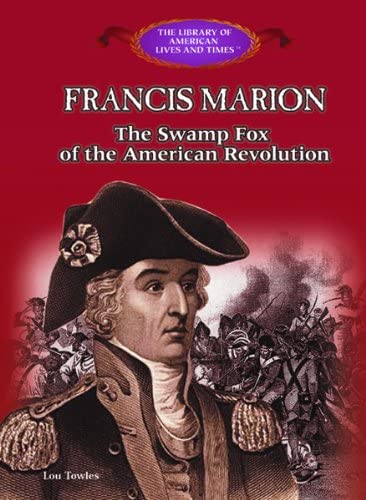 Francis Marion: The Swamp Fox of the American Revolution (The Library of American Lives and Times)