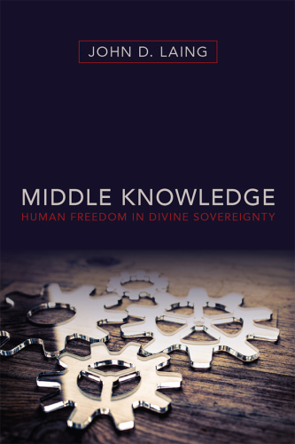 Middle Knowledge : Human Freedom in Divine Sovereignty.