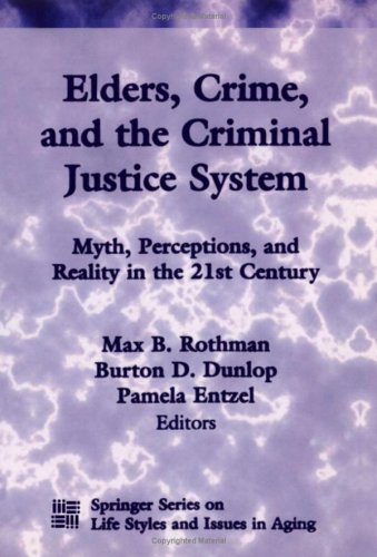 Elders, Crime, and the Criminal Justice System Myth, Perceptions and Reality in the 21st Century