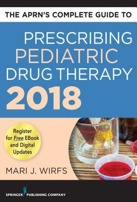 The Aprn's Complete Guide to Prescribing Pediatric Drug Therapy 2018