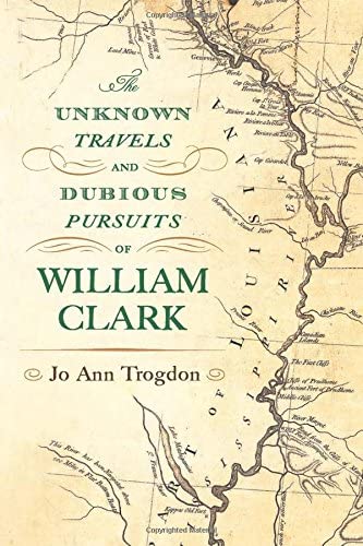 The Unknown Travels and Dubious Pursuits of William Clark (Volume 1)