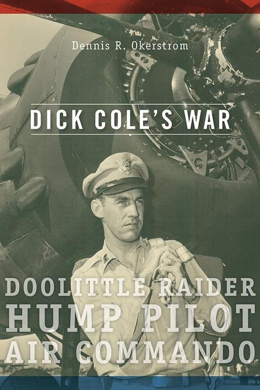 Dick Cole&rsquo;s War: Doolittle Raider, Hump Pilot, Air Commando (Volume 1) (American Military Experience)