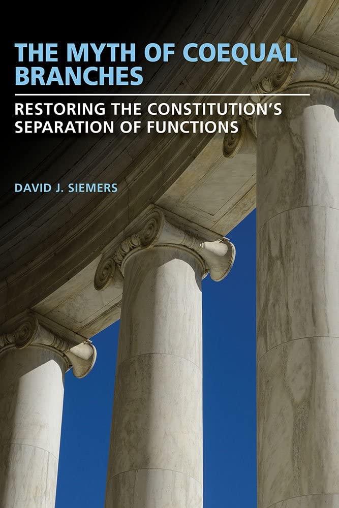 The Myth of Coequal Branches: Restoring the Constitution&rsquo;s Separation of Functions (Studies in Constitutional Democracy)