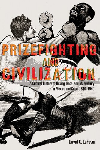 Prizefighting and civilization : a cultural history of boxing, race, and masculinity in Mexico and Cuba, 1840-1940