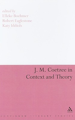 J.M. Coetzee in Context and Theory (Continuum Literary Studies)