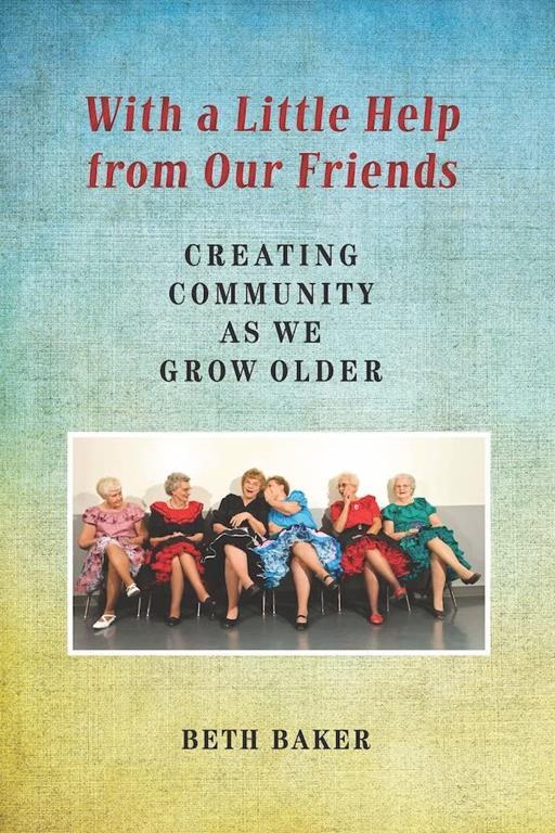 With a Little Help from Our Friends: Creating Community as We Grow Older