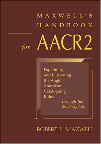 Maxwell's Handbook for AACR2 : Explaining and Illustrating the Anglo-American Cataloguing Rules Through the 2003 Update.