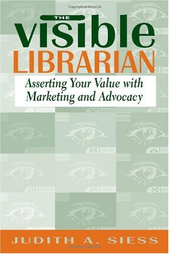 The visible librarian : asserting your value with marketing and advocacy