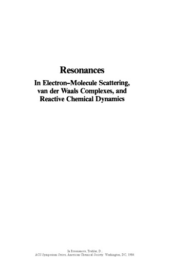 Resonances in electron-molecule scattering, van der Waals complexes, and reactive chemical dynamics : based on a symposium sponsored by the Division of Physical Chemistry at the 187th meeting of the American Chemical Society, St. Louis, Missouri, April 9-12, 1984