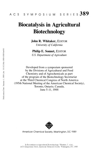 Biocatalysis in agricultural biotechnology : developed from a symposium sponsored by the Divisions of Agricultural and Food Chemistry and of Agrochemicals as part of the program of the Biotechnology Secretariat at the Third Chemical Congress of North America (195th National Meeting of the American Chemical Society), Toronto, Ontario, Canada, June 5-11, 1988