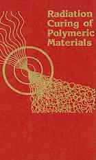 Radiation curing of polymeric materials : developed from a symposium sponsored by the Division of Polymeric Materials: Science and Engineering at the 197th National Meeting of the American Chemical Society, Dallas, Texas, April 9-14, 1989