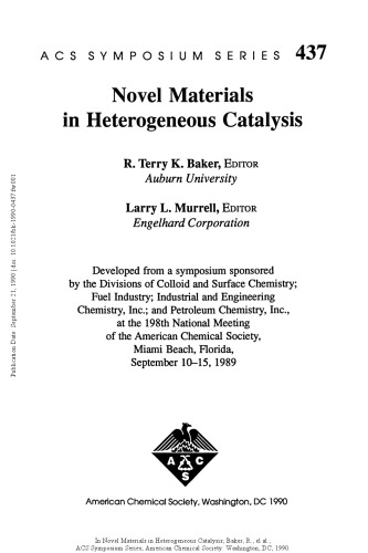 Novel materials in heterogeneous catalysis : developed from a symposium sponsored by the divisions of Colloid and Surface Chemistry ; Fuel Industry ; Industrial and Engineering Chemistry, Inc. ; and Petroleum Chemistry Inc., at the 198th National Meeting of the American Chemical Society, Miami Beach, Florida, September 10-15, 1989