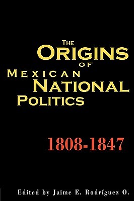 The Origins of Mexican National Politics,1808-1847