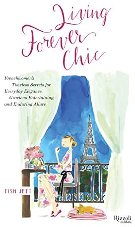 Living Forever Chic: Frenchwomen's Timeless Secrets for Everyday Elegance, Gracious Entertaining, and Enduring Allure