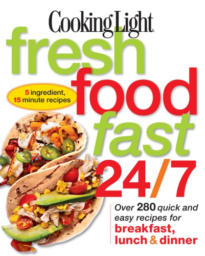 Cooking light fresh food fast 24/7 : over 280 quick and easy recipes for breakfast, lunch & dinner