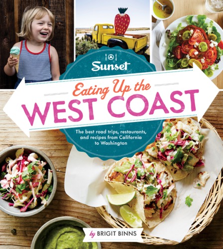 Sunset eating up the West Coast : the best road trips, restaurants, and recipes from California to Washington