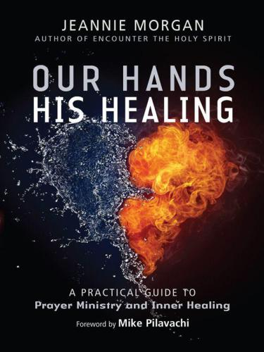 Our hands, his healing : a practical guide to prayer ministry and inner healing