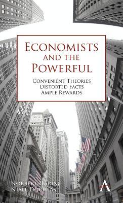 Economists and the Powerful Convenient Theories, Distorted Facts, Ample Rewards. by Norbert Haring, Niall Douglas