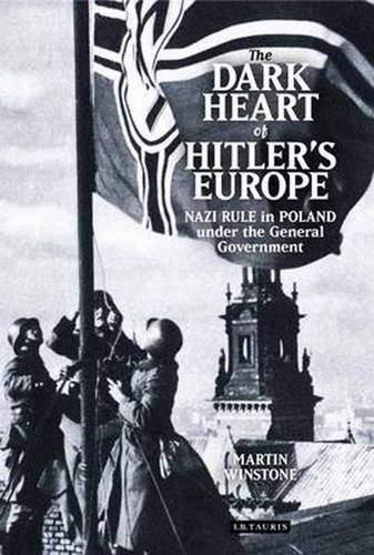 The dark heart of Hitler's Europe : Nazi rule in Poland under the General Government