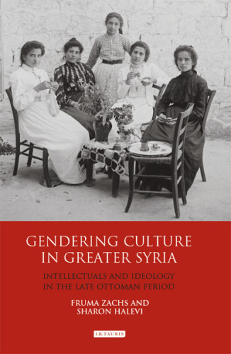 Gendering culture in greater Syria : intellectuals and ideology in the late Ottoman period