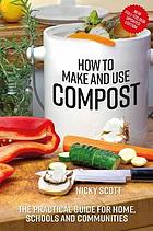 How to make and use compost : the practical guide for home, schools and communities