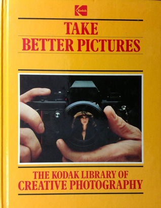 Take Better Pictures (The Kodak library of creative photography)