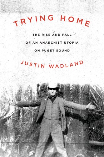 Trying Home : The Rise and Fall of an Anarchist Utopia on Puget Sound