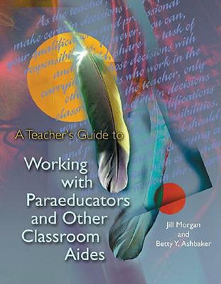 A Teacher's Guide to Working with Paraeducators and Other Classroom Aides