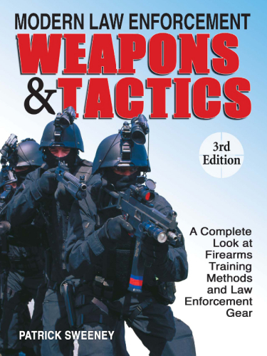 Modern Law Enforcement Weapons &amp; Tactics: A Complete Look at Firearms Training Methods and Law Enforcement Gear