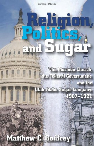 Religion, Politics, and Sugar The LDS Church, the Federal Government, and the Utah-Idaho Sugar Company, 1907-1927