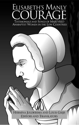 Elisabeth's Manly Courage, Testimonials and Songs of Martyred Anabaptist Women in the Low Countries