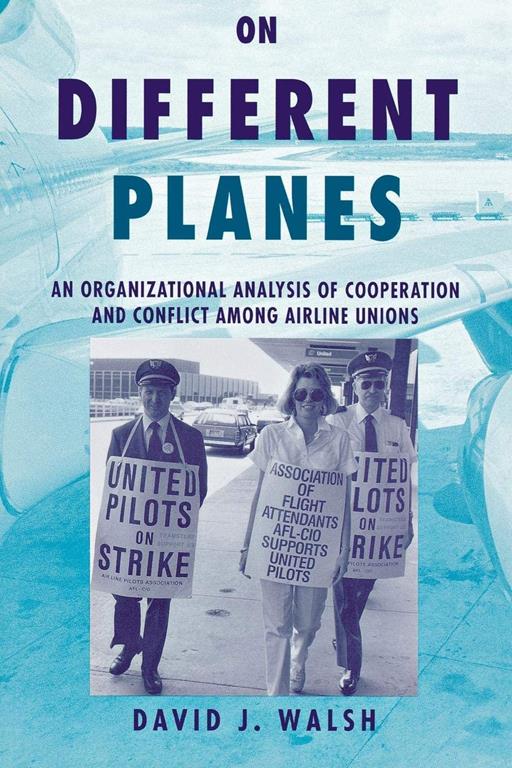 On Different Planes: An Organizational Analysis of Cooperation and Conflict Among Airline Unions (Cornell Studies in Industrial and Labor Relations)