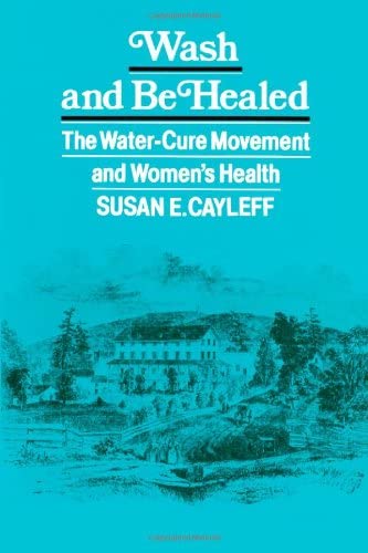 Wash and be Healed: The Water-Cure Movement and Women's Health (Health, Society, and Policy)