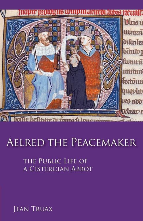 Aelred the Peacemaker: The Public Life of a Cistercian Abbot (Volume 251) (Cistercian Studies)