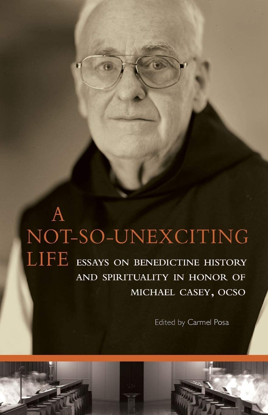 A Not-So-Unexciting Life: Essays on Benedictine History and Spirituality in Honor of Michael Casey, OCSO (Volume 269) (Cistercian Studies)