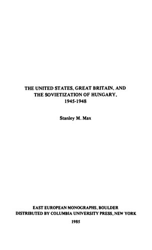 The United States, Great Britain, And The Sovietization Of Hungary, 1945 1948