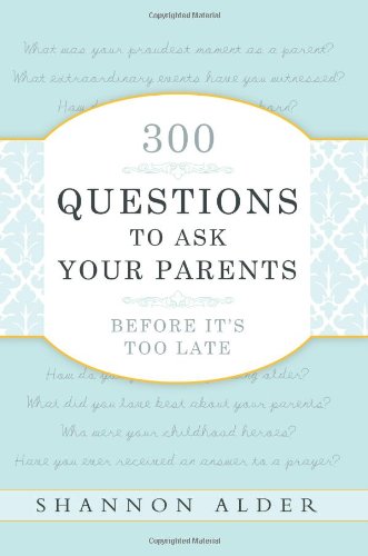 300 Questions to Ask Your Parents Before It's Too Late