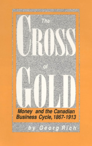 The cross of gold : money and the Canadian business cycle, 1867-1913