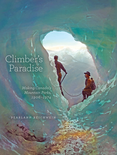 Climber's paradise : making Canada's mountain parks, 1906-1974