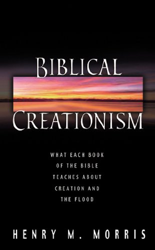 Biblical Creationism What Each Book of the Bible Teaches about Creation and the Flood