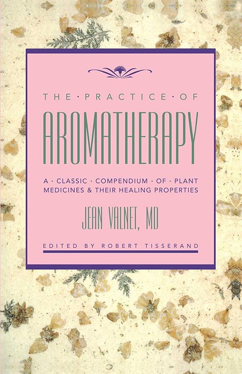 The Practice of Aromatherapy: A Classic Compendium of Plant Medicines and Their Healing Properties