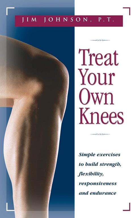 Treat Your Own Knees: Simple Exercises to Build Strength, Flexibility, Responsiveness and Endurance