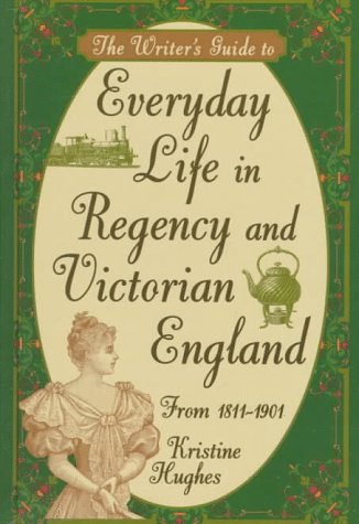 The Writer's Guide to Everyday Life in Regency and Victorian England