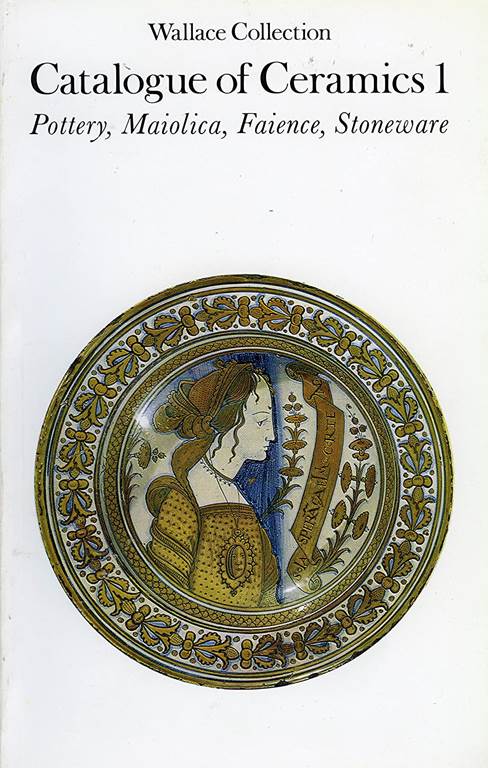 Wallace Collection Catalogue of Ceramics I: Pottery, Maiolica, Faience, Stoneware