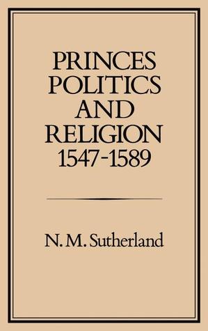 Princes, Politics and Religion, 1547-1589